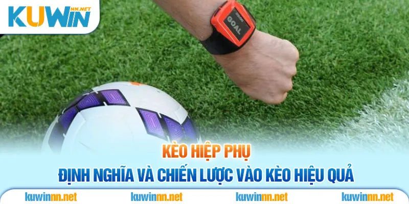 Kèo hiệp phụ - Định nghĩa và chiến lược vào kèo hiệu quả