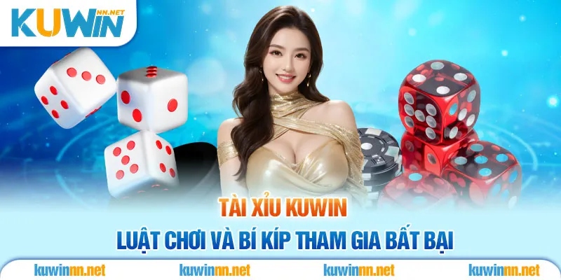 Tài Xỉu KUWIN - Luật Chơi Và Bí Kíp Tham Gia Bất Bại