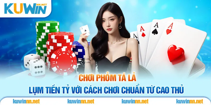 Chơi Phỏm Tá Lả Lụm Tiền Tỷ Với Cách Chơi Chuẩn Từ Cao Thủ