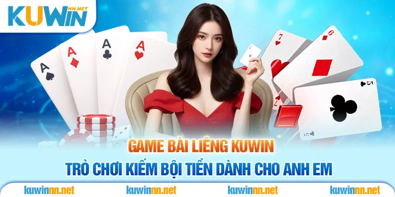 Game Bài Liêng Kuwin Trò Chơi Kiếm Bội Tiền Dành Cho Anh Em