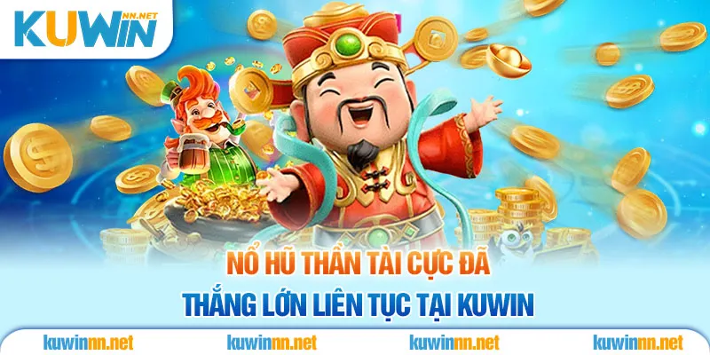 Nổ Hũ Thần Tài Cực Đã, Thắng Lớn Liên Tục Tại KUWIN